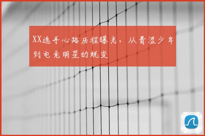 XX选手心路历程曝光，从青涩少年到电竞明星的蜕变