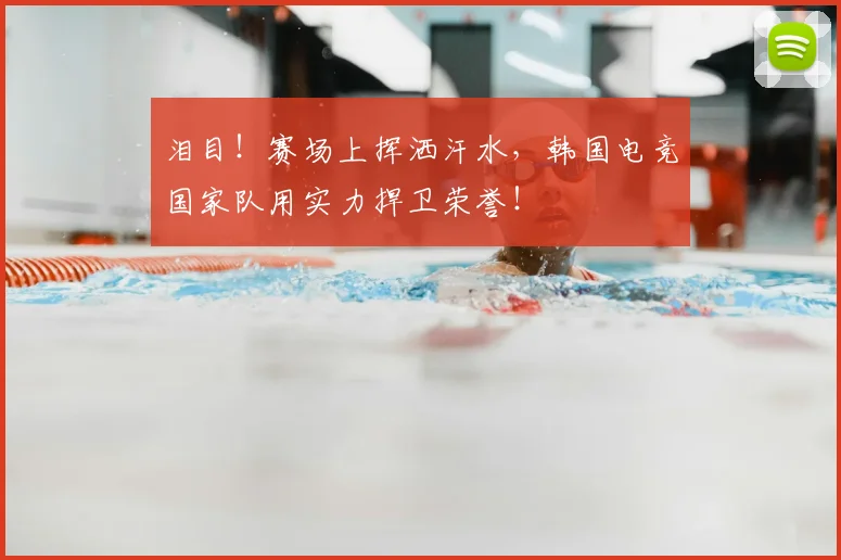 泪目！赛场上挥洒汗水，韩国电竞国家队用实力捍卫荣誉！